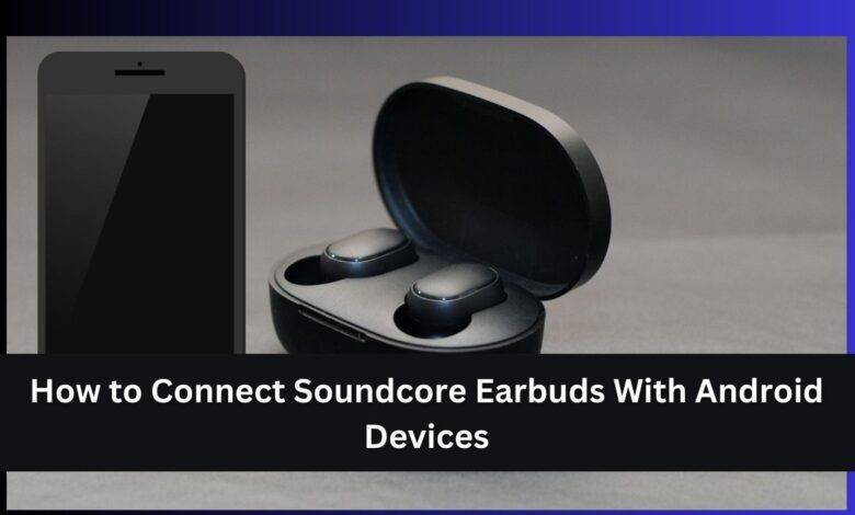 How to Connect Soundcore Earbuds With Android Devices