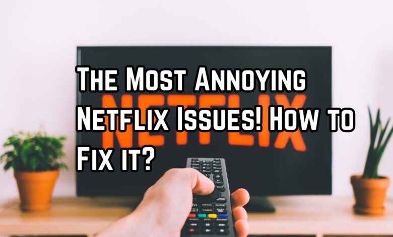 The Most Annoying Netflix Issues! How to Fix it?