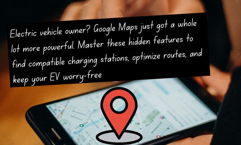 How to Get the Most Out of EV Features in Google Maps