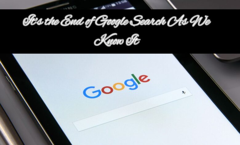 It’s the End of Google Search As We Know It